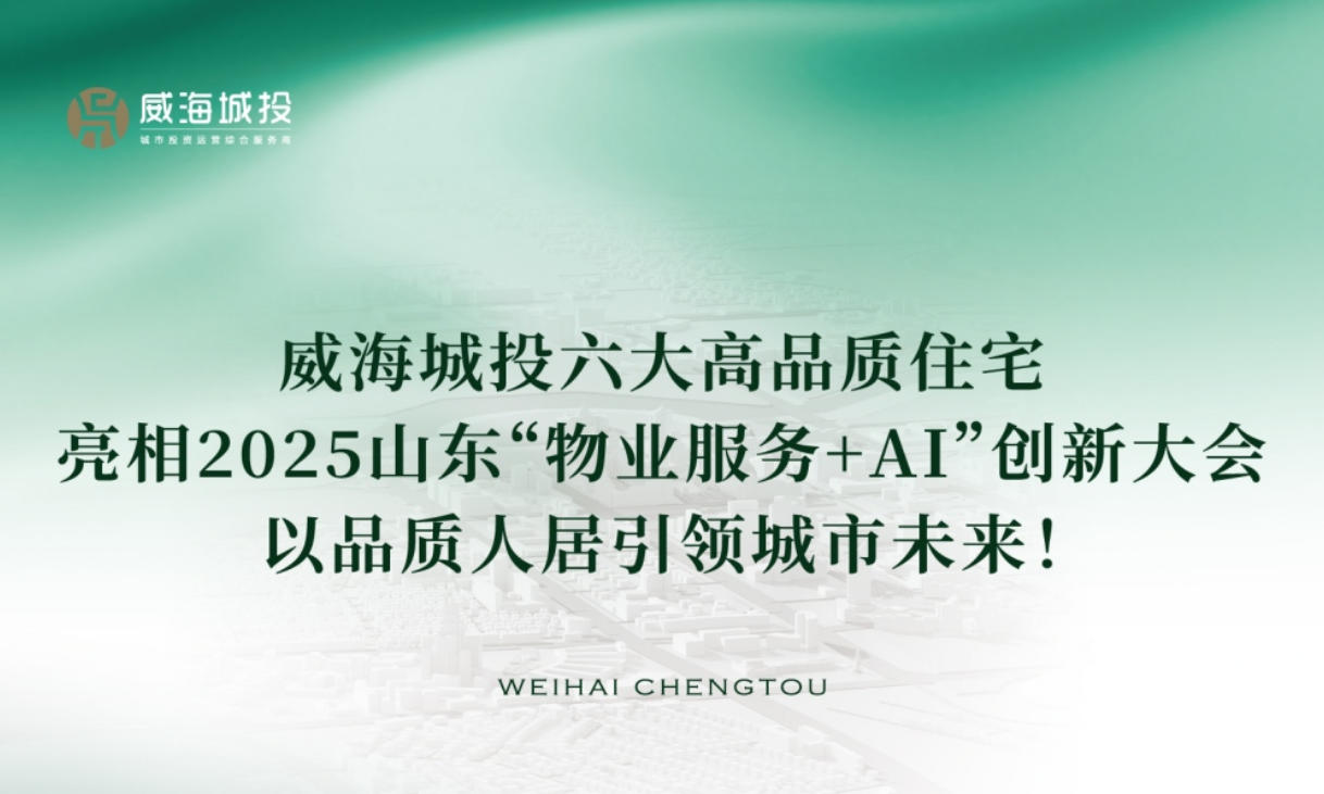 威海城投六大高品質(zhì)住宅亮相2025年山東“物業(yè)服務(wù)+AI”創(chuàng)新大會(huì)